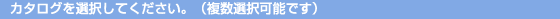 $B%+%?%m%0$rA*Br$7$F$/$@$5$$!#!JJ#?tA*Br2DG=$G$9!K(B